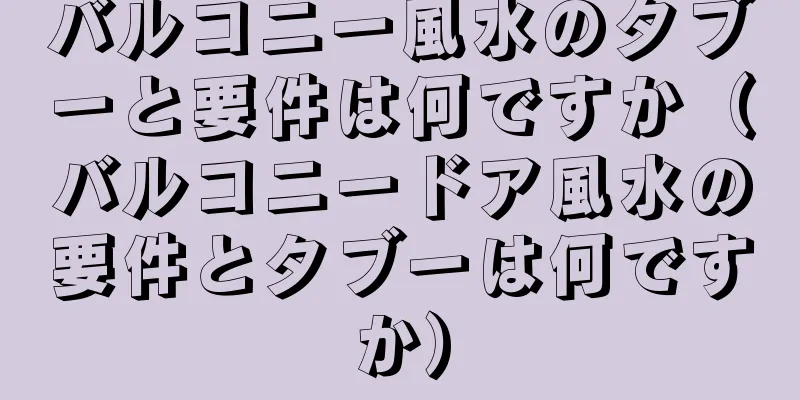バルコニー風水のタブーと要件は何ですか（バルコニードア風水の要件とタブーは何ですか）