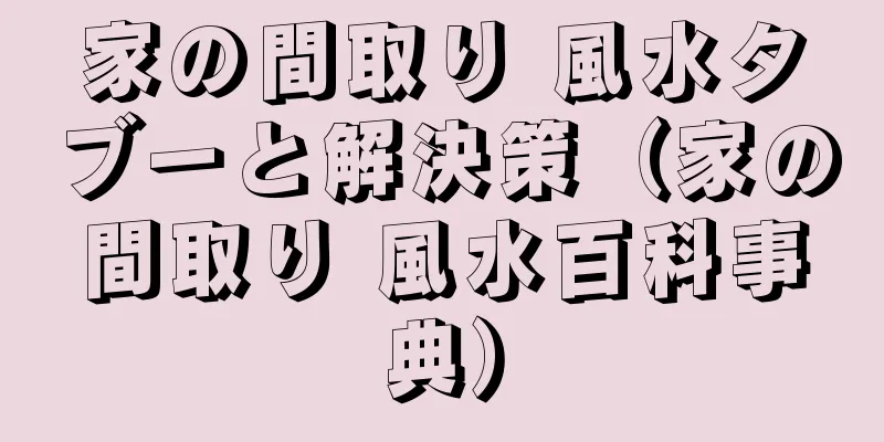 家の間取り 風水タブーと解決策（家の間取り 風水百科事典）