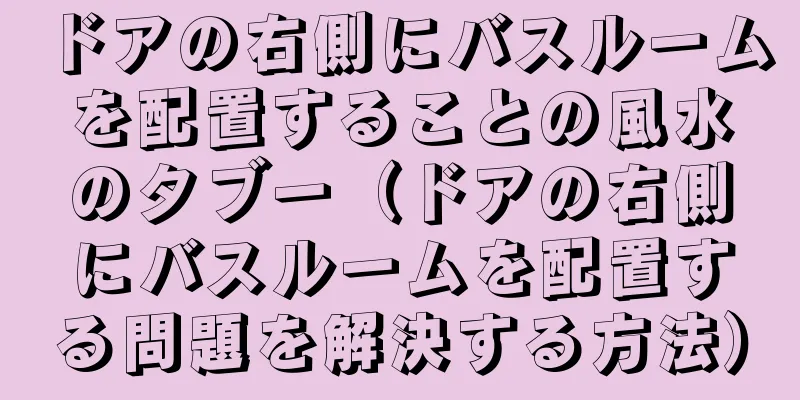 ドアの右側にバスルームを配置することの風水のタブー（ドアの右側にバスルームを配置する問題を解決する方法）