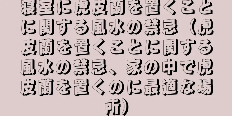 寝室に虎皮蘭を置くことに関する風水の禁忌（虎皮蘭を置くことに関する風水の禁忌、家の中で虎皮蘭を置くのに最適な場所）