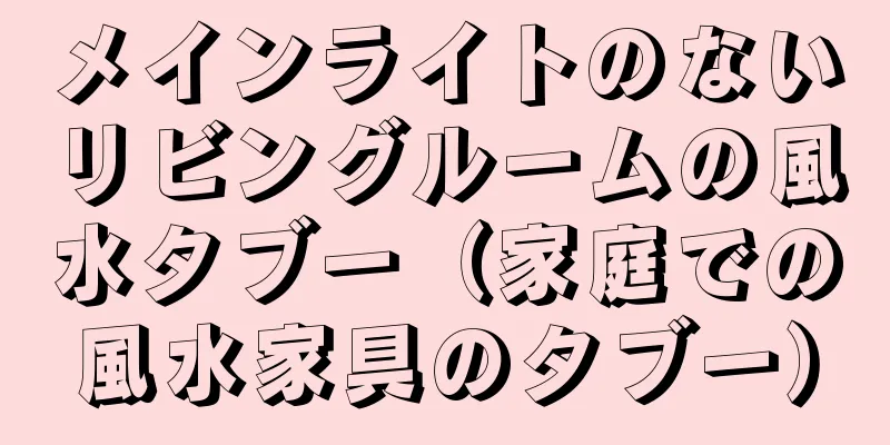 メインライトのないリビングルームの風水タブー（家庭での風水家具のタブー）