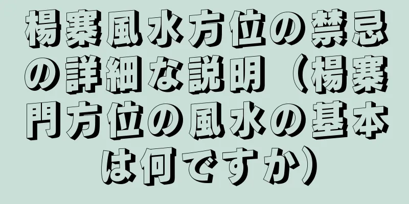 楊寨風水方位の禁忌の詳細な説明（楊寨門方位の風水の基本は何ですか）