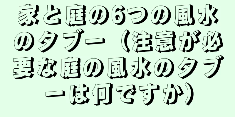家と庭の6つの風水のタブー（注意が必要な庭の風水のタブーは何ですか）