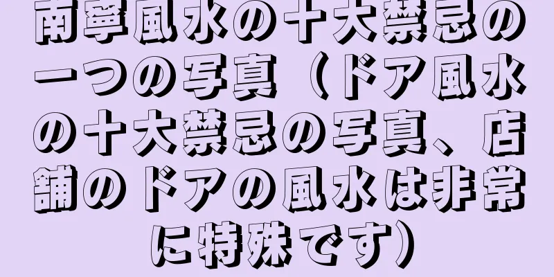 南寧風水の十大禁忌の一つの写真（ドア風水の十大禁忌の写真、店舗のドアの風水は非常に特殊です）