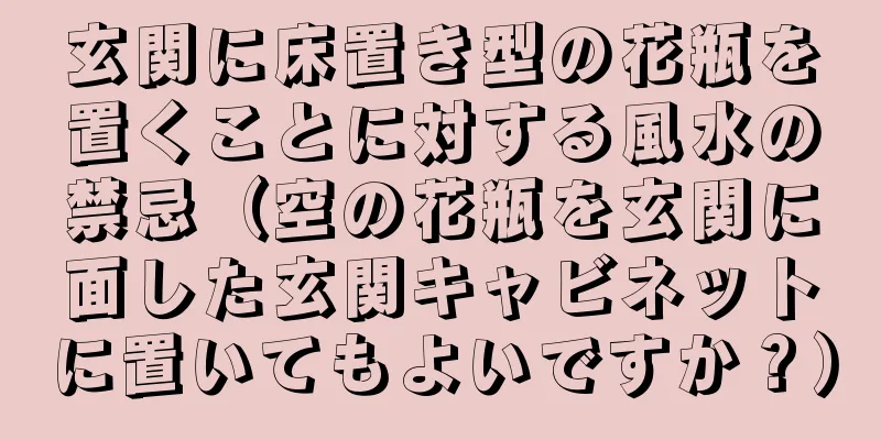 玄関に床置き型の花瓶を置くことに対する風水の禁忌（空の花瓶を玄関に面した玄関キャビネットに置いてもよいですか？）