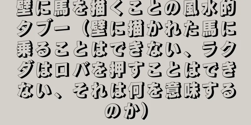 壁に馬を描くことの風水的タブー（壁に描かれた馬に乗ることはできない、ラクダはロバを押すことはできない、それは何を意味するのか）