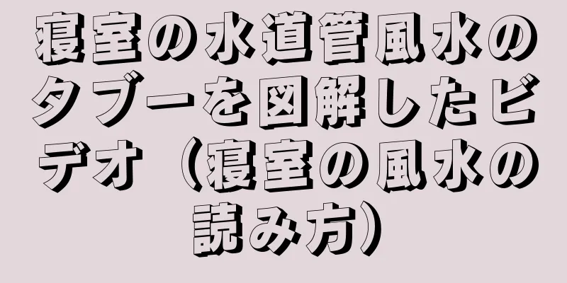 寝室の水道管風水のタブーを図解したビデオ（寝室の風水の読み方）