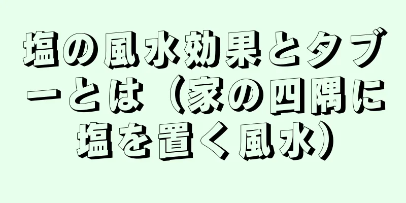 塩の風水効果とタブーとは（家の四隅に塩を置く風水）