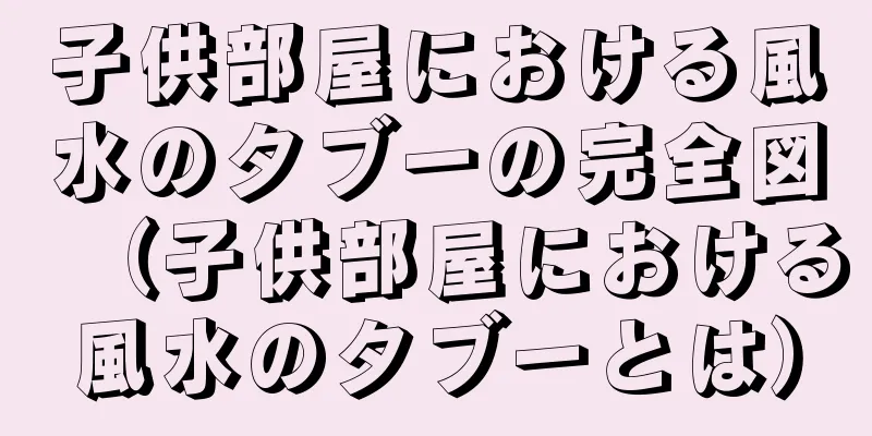 子供部屋における風水のタブーの完全図（子供部屋における風水のタブーとは）