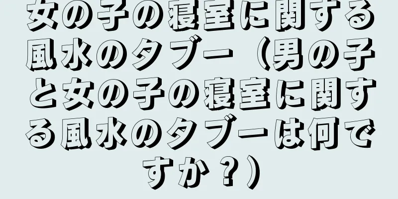 女の子の寝室に関する風水のタブー（男の子と女の子の寝室に関する風水のタブーは何ですか？）