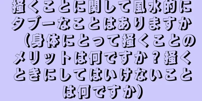 掻くことに関して風水的にタブーなことはありますか（身体にとって掻くことのメリットは何ですか？掻くときにしてはいけないことは何ですか）