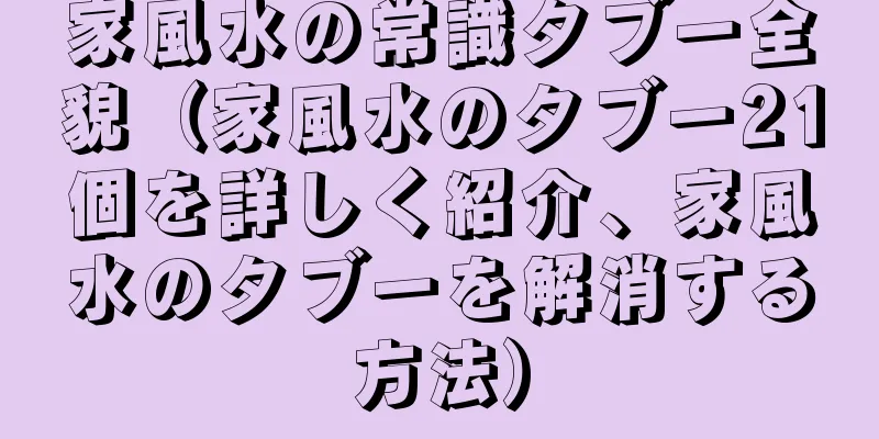 家風水の常識タブー全貌（家風水のタブー21個を詳しく紹介、家風水のタブーを解消する方法）