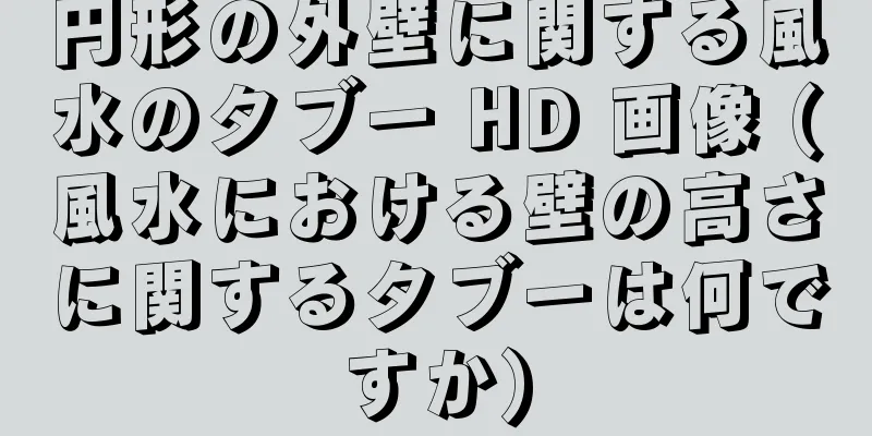 円形の外壁に関する風水のタブー HD 画像 (風水における壁の高さに関するタブーは何ですか)