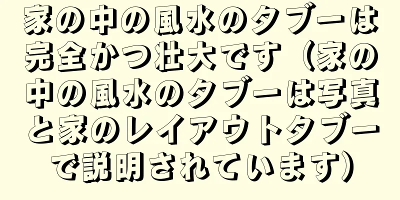 家の中の風水のタブーは完全かつ壮大です（家の中の風水のタブーは写真と家のレイアウトタブーで説明されています）