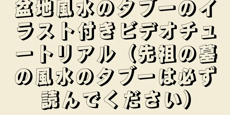 盆地風水のタブーのイラスト付きビデオチュートリアル（先祖の墓の風水のタブーは必ず読んでください）