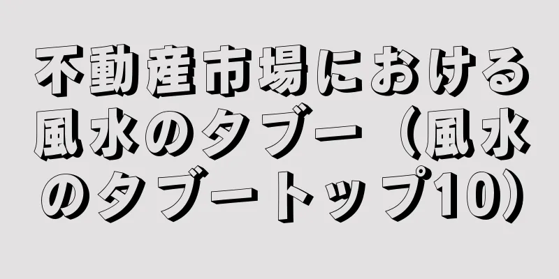 不動産市場における風水のタブー（風水のタブートップ10）