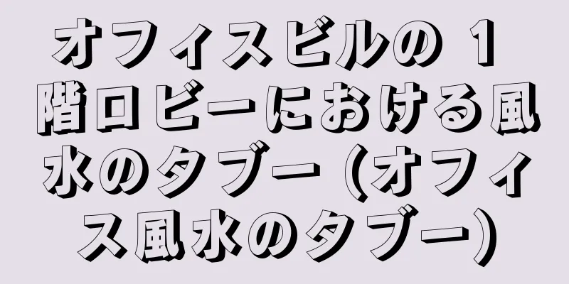 オフィスビルの 1 階ロビーにおける風水のタブー (オフィス風水のタブー)