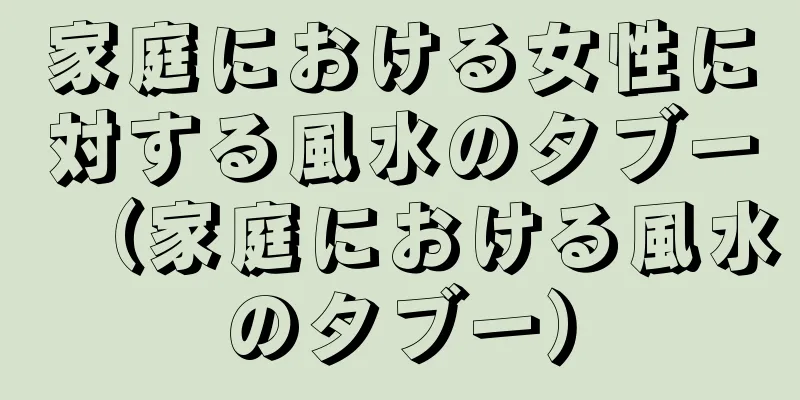 家庭における女性に対する風水のタブー（家庭における風水のタブー）