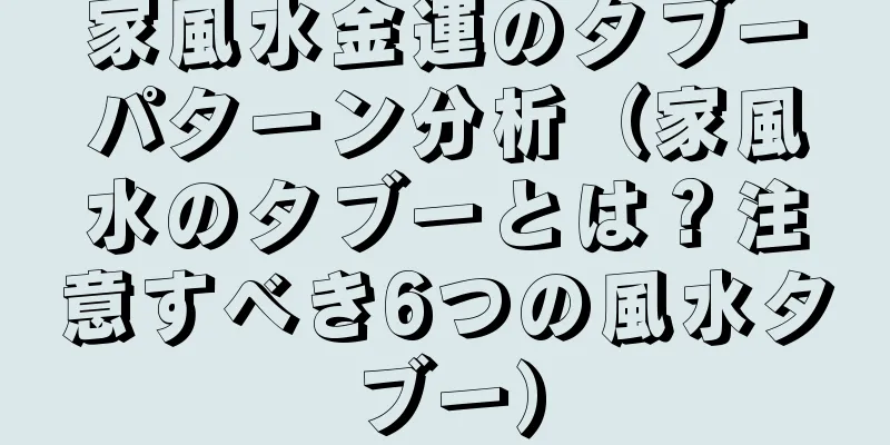 家風水金運のタブーパターン分析（家風水のタブーとは？注意すべき6つの風水タブー）