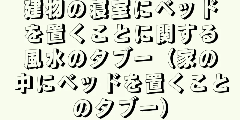 建物の寝室にベッドを置くことに関する風水のタブー（家の中にベッドを置くことのタブー）