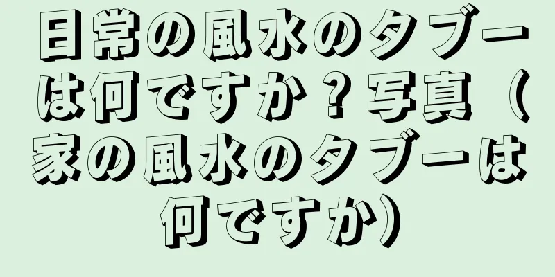 日常の風水のタブーは何ですか？写真（家の風水のタブーは何ですか）
