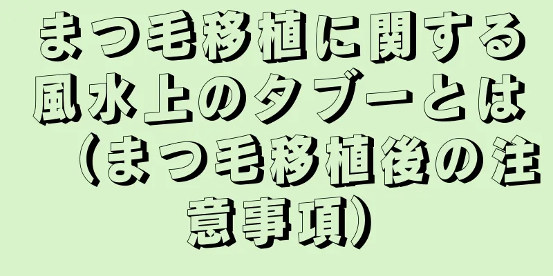 まつ毛移植に関する風水上のタブーとは（まつ毛移植後の注意事項）