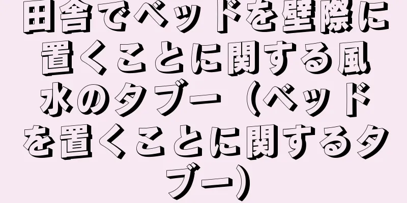 田舎でベッドを壁際に置くことに関する風水のタブー（ベッドを置くことに関するタブー）