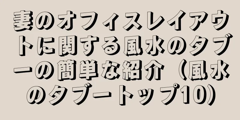 妻のオフィスレイアウトに関する風水のタブーの簡単な紹介（風水のタブートップ10）