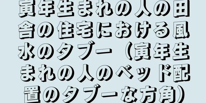 寅年生まれの人の田舎の住宅における風水のタブー（寅年生まれの人のベッド配置のタブーな方角）