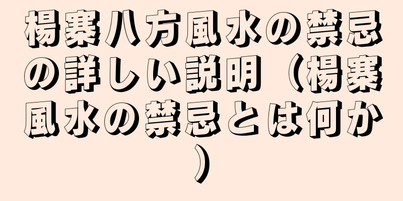 楊寨八方風水の禁忌の詳しい説明（楊寨風水の禁忌とは何か）