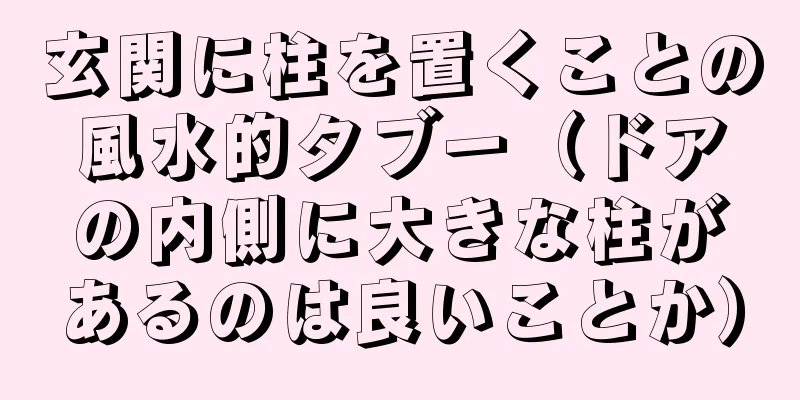 玄関に柱を置くことの風水的タブー（ドアの内側に大きな柱があるのは良いことか）