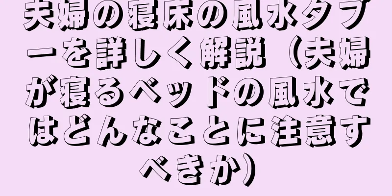 夫婦の寝床の風水タブーを詳しく解説（夫婦が寝るベッドの風水ではどんなことに注意すべきか）