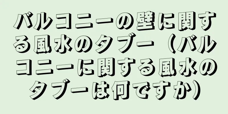 バルコニーの壁に関する風水のタブー（バルコニーに関する風水のタブーは何ですか）