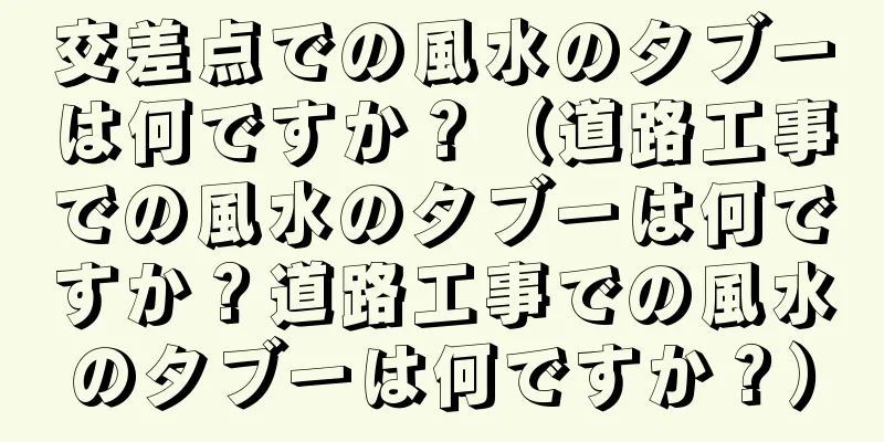 交差点での風水のタブーは何ですか？（道路工事での風水のタブーは何ですか？道路工事での風水のタブーは何ですか？）