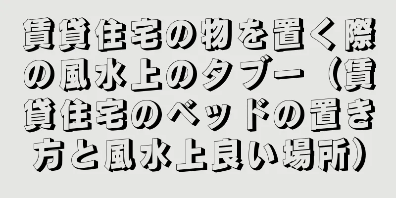 賃貸住宅の物を置く際の風水上のタブー（賃貸住宅のベッドの置き方と風水上良い場所）