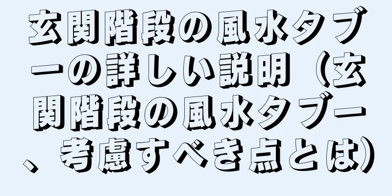 玄関階段の風水タブーの詳しい説明（玄関階段の風水タブー、考慮すべき点とは）