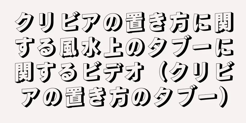 クリビアの置き方に関する風水上のタブーに関するビデオ（クリビアの置き方のタブー）