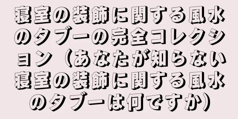 寝室の装飾に関する風水のタブーの完全コレクション（あなたが知らない寝室の装飾に関する風水のタブーは何ですか）