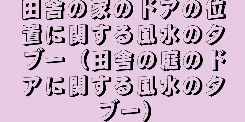 田舎の家のドアの位置に関する風水のタブー（田舎の庭のドアに関する風水のタブー）