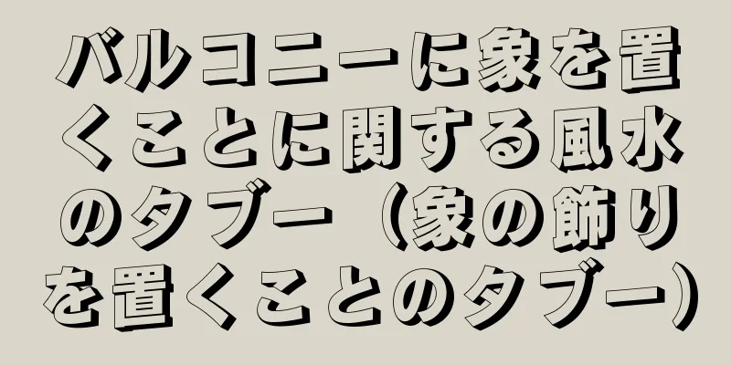 バルコニーに象を置くことに関する風水のタブー（象の飾りを置くことのタブー）