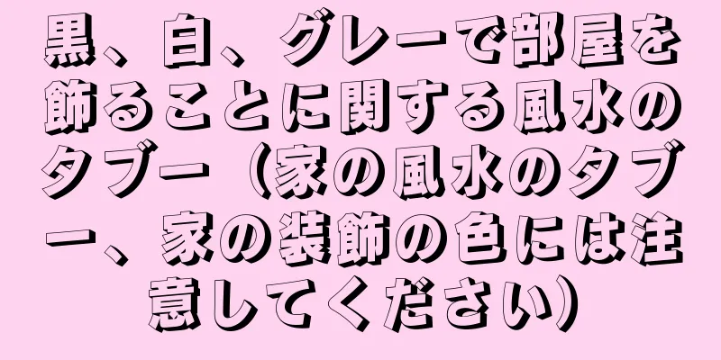 黒、白、グレーで部屋を飾ることに関する風水のタブー（家の風水のタブー、家の装飾の色には注意してください）