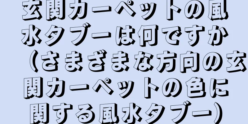 玄関カーペットの風水タブーは何ですか（さまざまな方向の玄関カーペットの色に関する風水タブー）