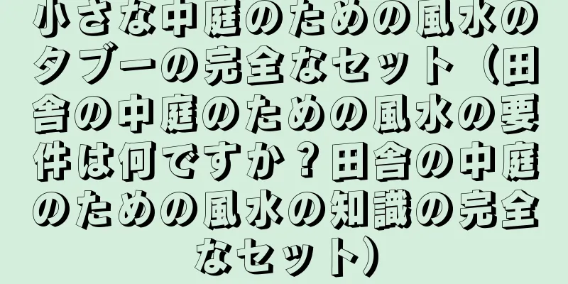 小さな中庭のための風水のタブーの完全なセット（田舎の中庭のための風水の要件は何ですか？田舎の中庭のための風水の知識の完全なセット）