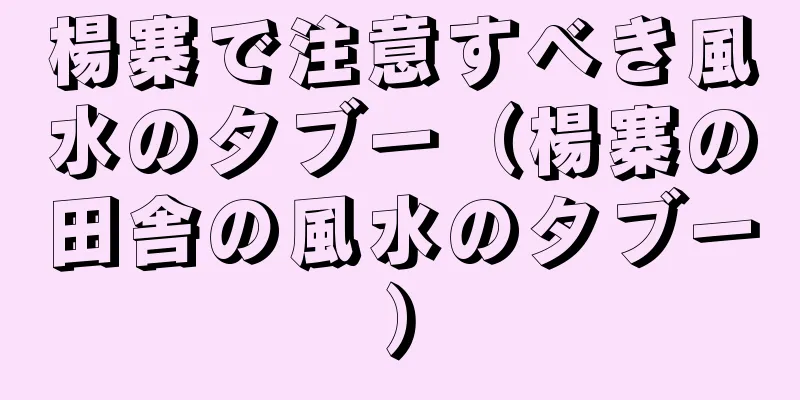 楊寨で注意すべき風水のタブー（楊寨の田舎の風水のタブー）