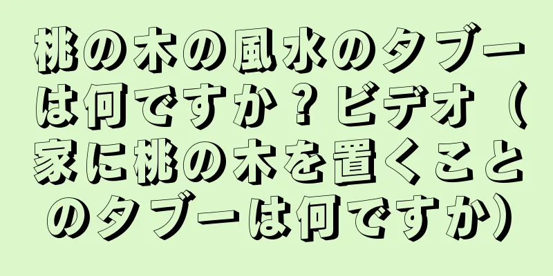 桃の木の風水のタブーは何ですか？ビデオ（家に桃の木を置くことのタブーは何ですか）