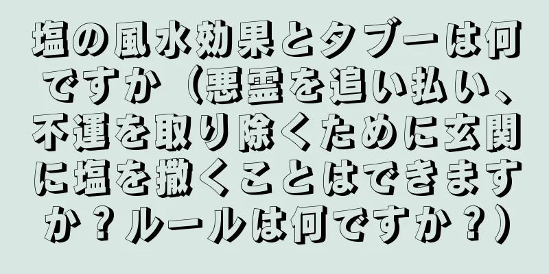 塩の風水効果とタブーは何ですか（悪霊を追い払い、不運を取り除くために玄関に塩を撒くことはできますか？ルールは何ですか？）