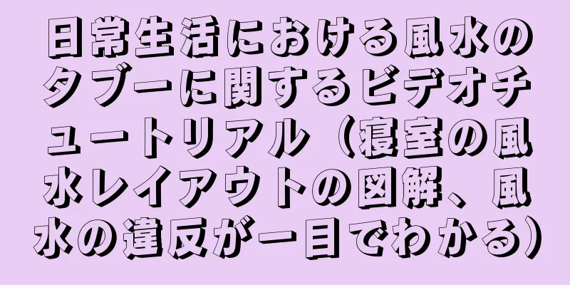日常生活における風水のタブーに関するビデオチュートリアル（寝室の風水レイアウトの図解、風水の違反が一目でわかる）