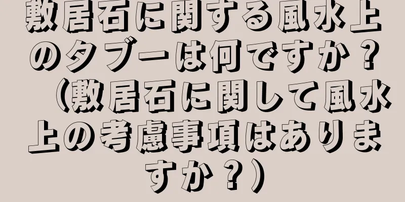 敷居石に関する風水上のタブーは何ですか？（敷居石に関して風水上の考慮事項はありますか？）