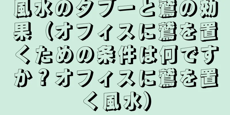 風水のタブーと鷲の効果（オフィスに鷲を置くための条件は何ですか？オフィスに鷲を置く風水）