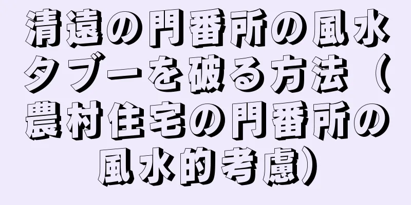 清遠の門番所の風水タブーを破る方法（農村住宅の門番所の風水的考慮）
